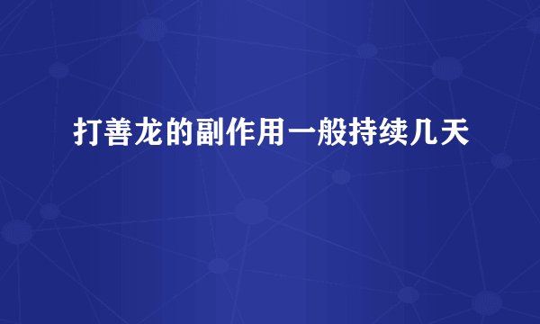 打善龙的副作用一般持续几天