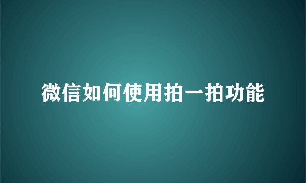 微信如何使用拍一拍功能