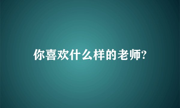 你喜欢什么样的老师?