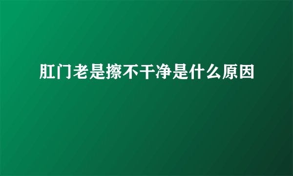肛门老是擦不干净是什么原因