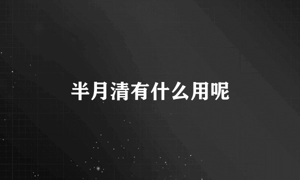 半月清有什么用呢