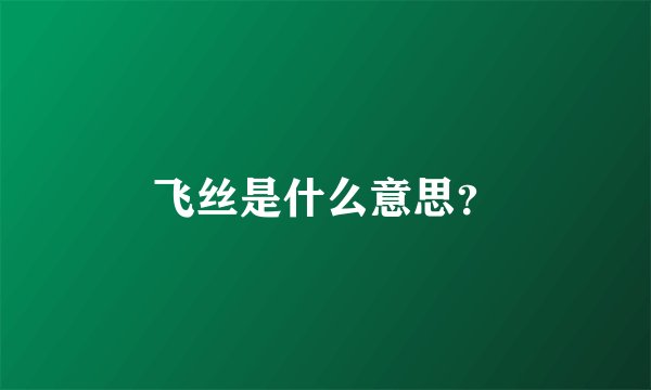 飞丝是什么意思？