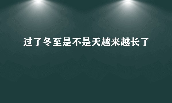 过了冬至是不是天越来越长了