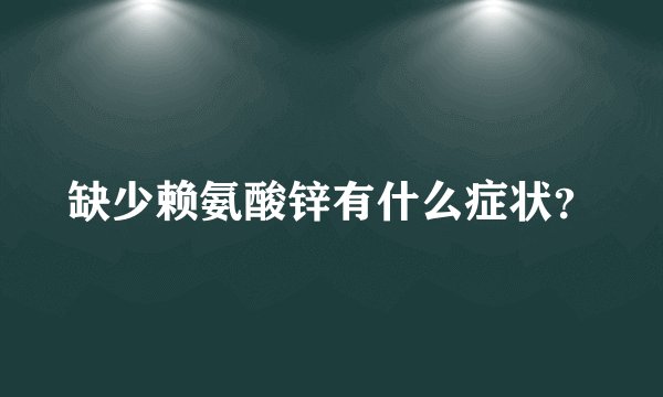 缺少赖氨酸锌有什么症状？