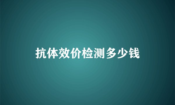 抗体效价检测多少钱