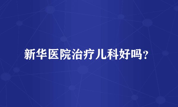 新华医院治疗儿科好吗？