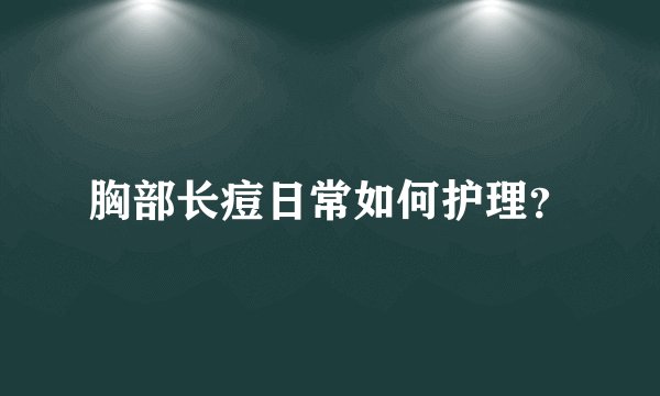 胸部长痘日常如何护理？