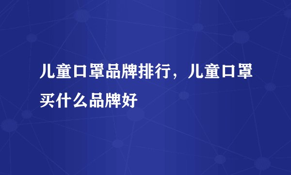 儿童口罩品牌排行，儿童口罩买什么品牌好