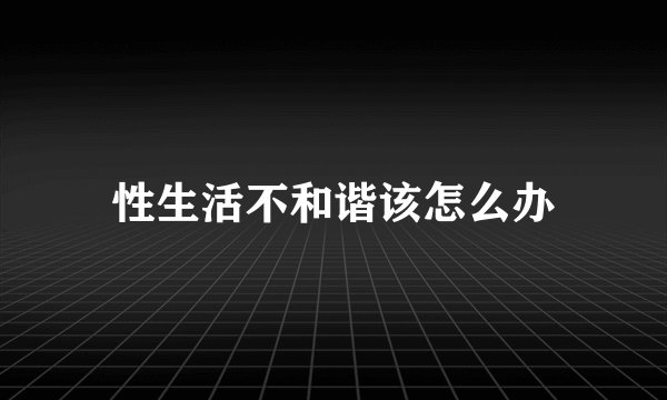 性生活不和谐该怎么办