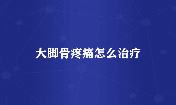 大脚骨疼痛怎么治疗