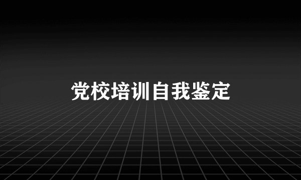 党校培训自我鉴定