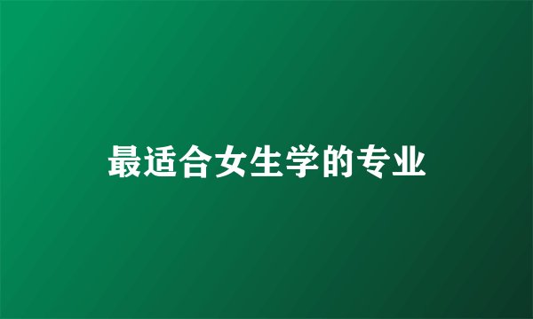 最适合女生学的专业