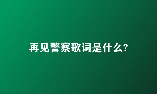 再见警察歌词是什么?