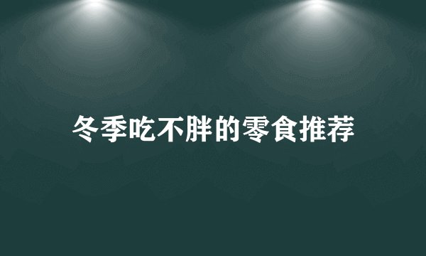 冬季吃不胖的零食推荐