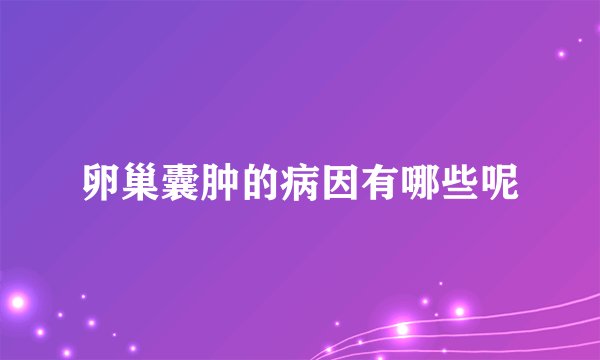 卵巢囊肿的病因有哪些呢