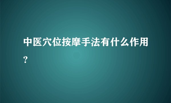 中医穴位按摩手法有什么作用？