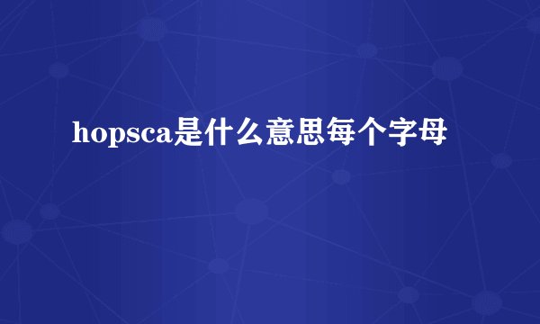 hopsca是什么意思每个字母