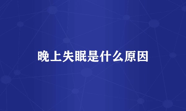 晚上失眠是什么原因