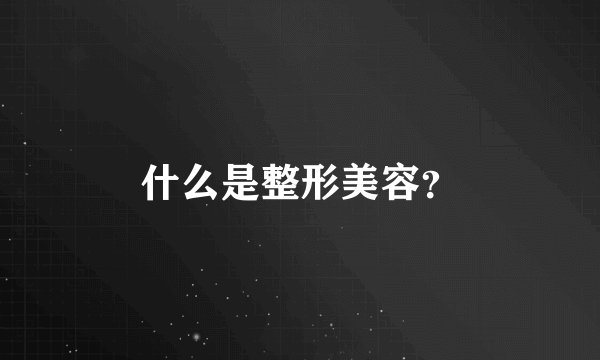 什么是整形美容？