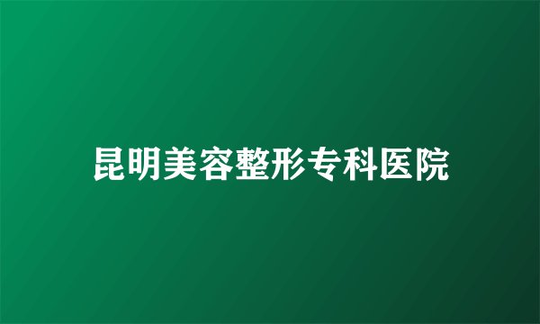 昆明美容整形专科医院