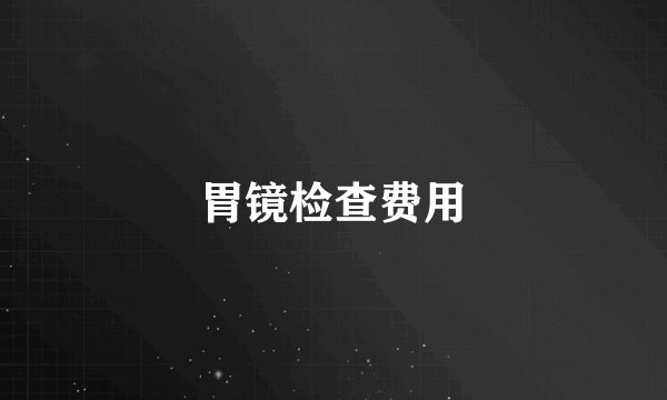 胃镜检查费用