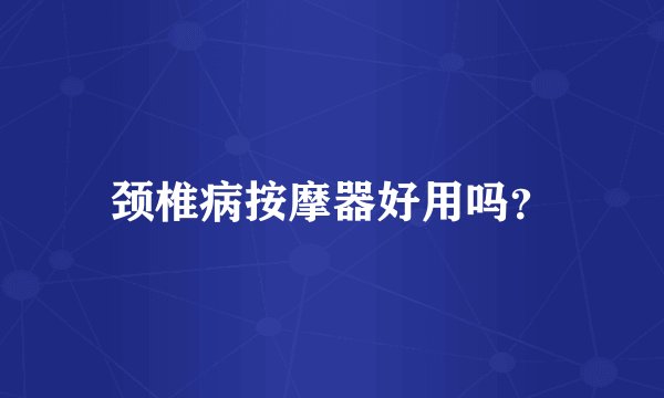 颈椎病按摩器好用吗？