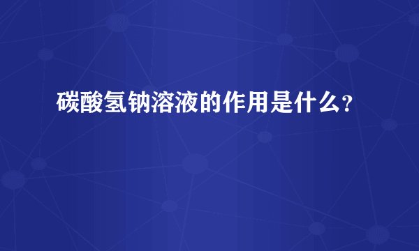 碳酸氢钠溶液的作用是什么？