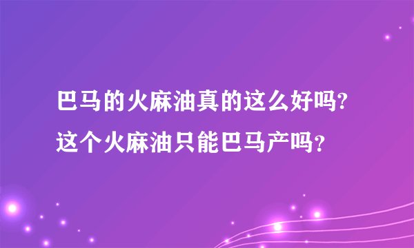 巴马的火麻油真的这么好吗?这个火麻油只能巴马产吗？