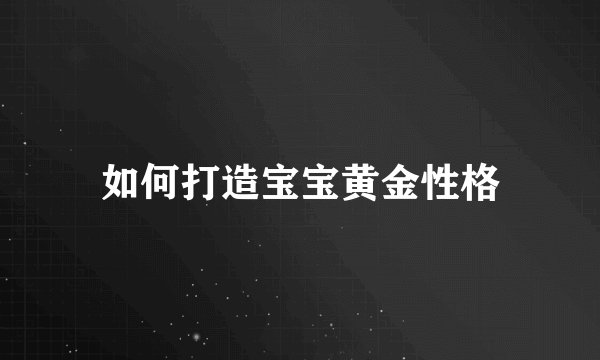 如何打造宝宝黄金性格