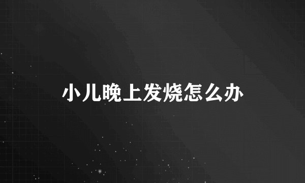 小儿晚上发烧怎么办