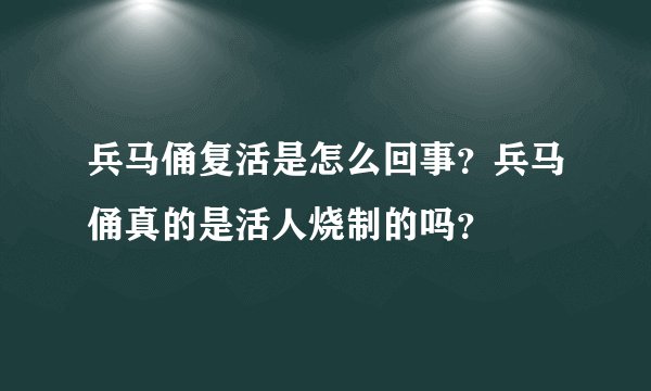 兵马俑复活是怎么回事?兵马俑真的是活人烧制的吗?