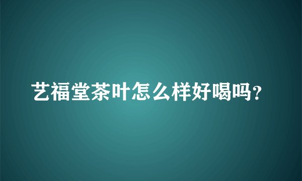 艺福堂茶叶怎么样好喝吗？