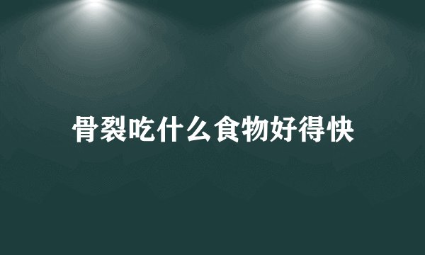 骨裂吃什么食物好得快