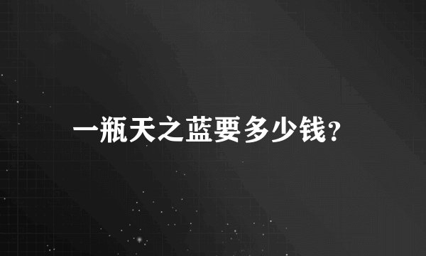 一瓶天之蓝要多少钱？