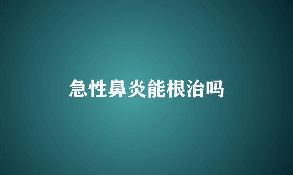 急性鼻炎能根治吗