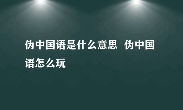 伪中国语是什么意思  伪中国语怎么玩