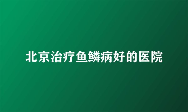 北京治疗鱼鳞病好的医院