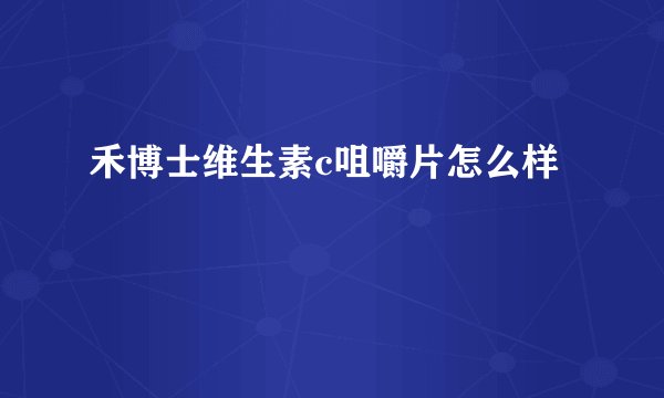 禾博士维生素c咀嚼片怎么样