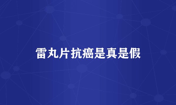 雷丸片抗癌是真是假