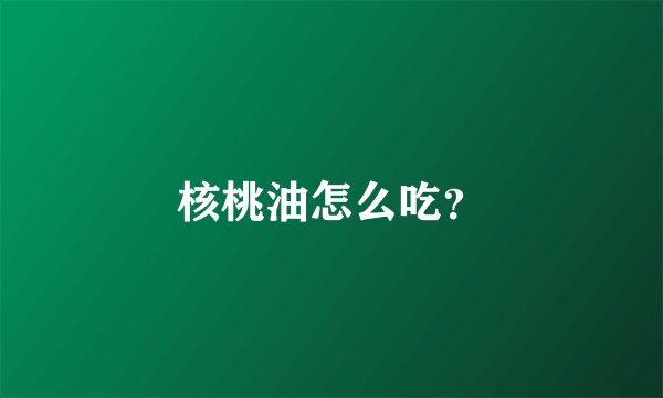 核桃油怎么吃？