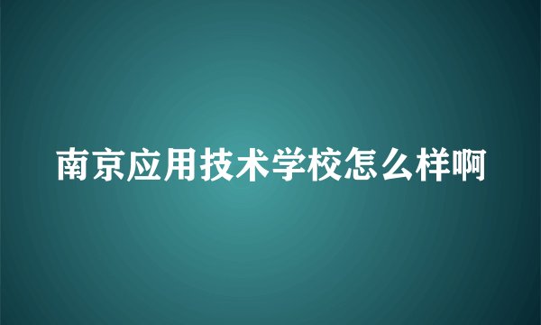 南京应用技术学校怎么样啊