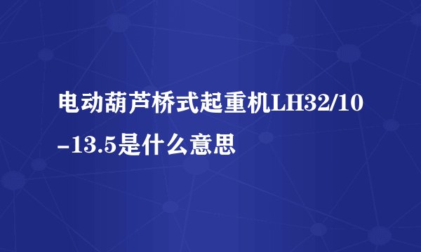 电动葫芦桥式起重机LH32/10-13.5是什么意思