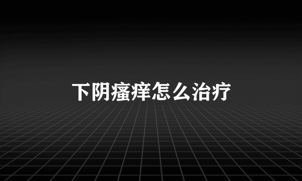 下阴瘙痒怎么治疗