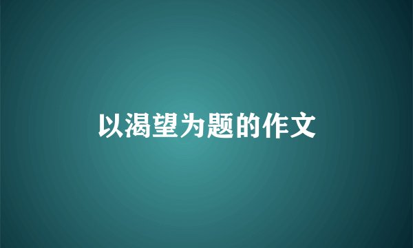 以渴望为题的作文