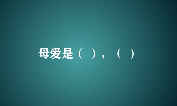 母爱是（ ），（ ）