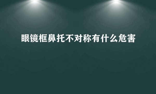 眼镜框鼻托不对称有什么危害