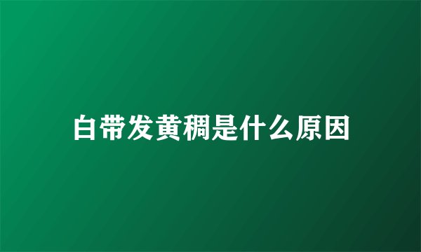 白带发黄稠是什么原因