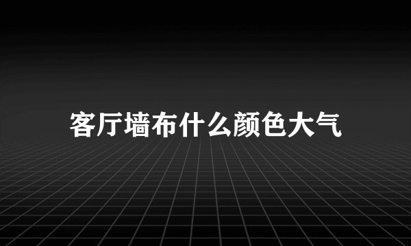 客厅墙布什么颜色大气