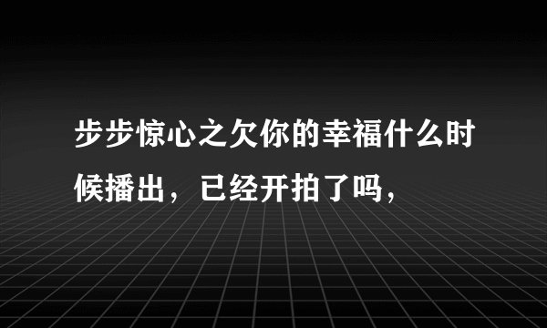 步步惊心之欠你的幸福什么时候播出,已经开拍了吗,