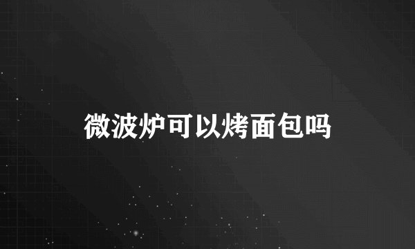 微波炉可以烤面包吗